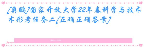[奥鹏]国家开放大学22年春科学与技术形考任务二[正确正确答案]