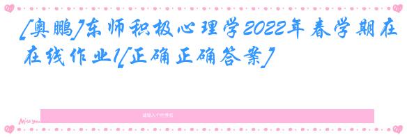 [奥鹏]东师积极心理学2022年春学期在线作业1[正确正确答案]