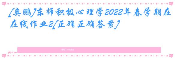 [奥鹏]东师积极心理学2022年春学期在线作业2[正确正确答案]