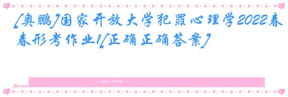[奥鹏]国家开放大学犯罪心理学2022春形考作业1[正确正确答案]