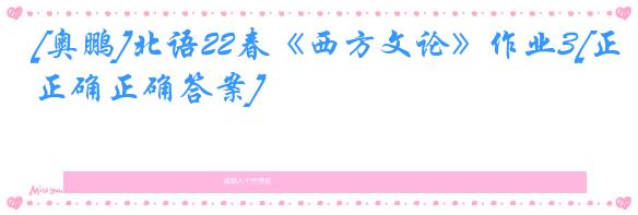 [奥鹏]北语22春《西方文论》作业3[正确正确答案]