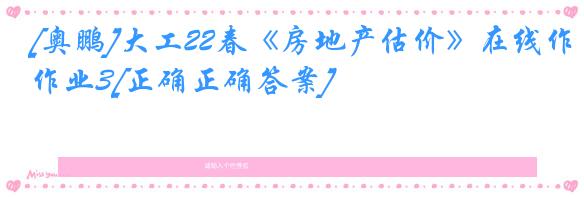 [奥鹏]大工22春《房地产估价》在线作业3[正确正确答案]