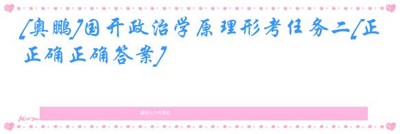 [奥鹏]国开政治学原理形考任务二[正确正确答案]