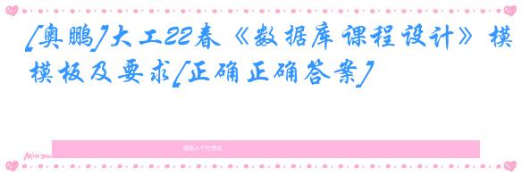 [奥鹏]大工22春《数据库课程设计》模板及要求[正确正确答案]