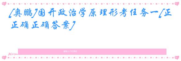 [奥鹏]国开政治学原理形考任务一[正确正确答案]