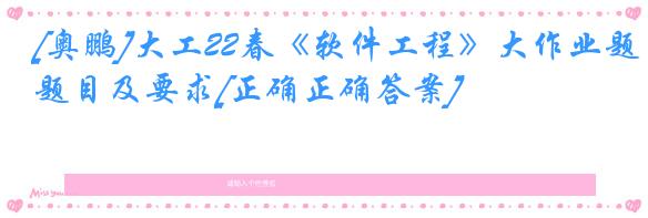 [奥鹏]大工22春《软件工程》大作业题目及要求[正确正确答案]