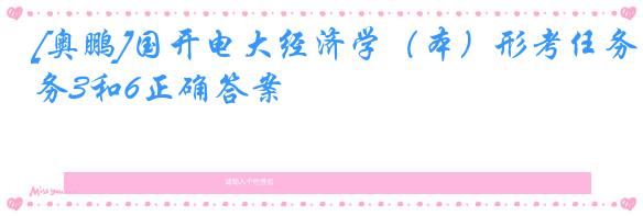 [奥鹏]国开电大经济学（本）形考任务3和6正确答案