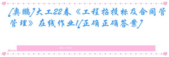 [奥鹏]大工22春《工程招投标及合同管理》在线作业1[正确正确答案]