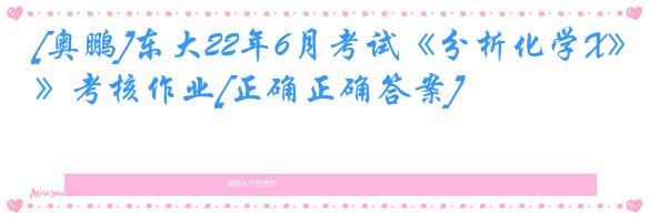 [奥鹏]东大22年6月考试《分析化学X》考核作业[正确正确答案]