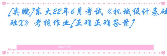 [奥鹏]东大22年6月考试《机械设计基础X》考核作业[正确正确答案]