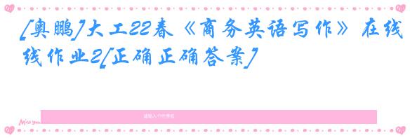 [奥鹏]大工22春《商务英语写作》在线作业2[正确正确答案]