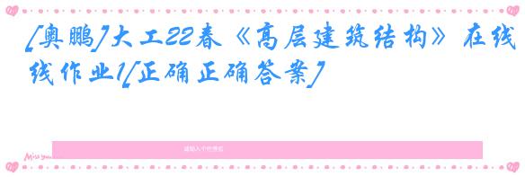 [奥鹏]大工22春《高层建筑结构》在线作业1[正确正确答案]