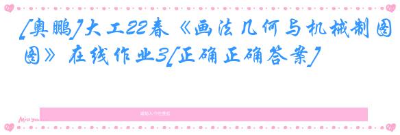 [奥鹏]大工22春《画法几何与机械制图》在线作业3[正确正确答案]