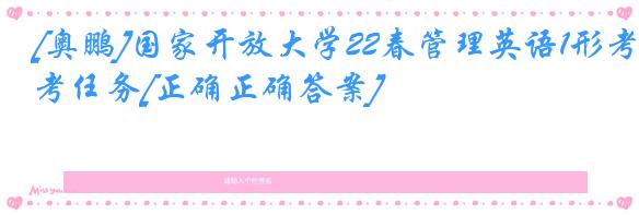 [奥鹏]国家开放大学22春管理英语1形考任务[正确正确答案]