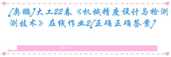 [奥鹏]大工22春《机械精度设计与检测技术》在线作业2[正确正确答案]