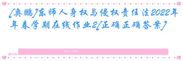 [奥鹏]东师人身权与侵权责任法2022年春学期在线作业2[正确正确答案]