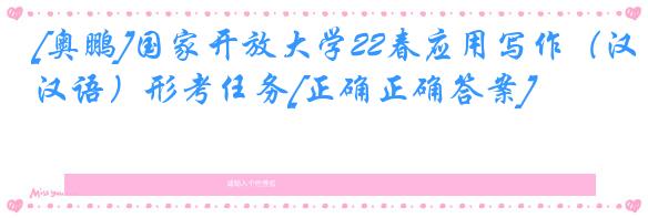 [奥鹏]国家开放大学22春应用写作（汉语）形考任务[正确正确答案]