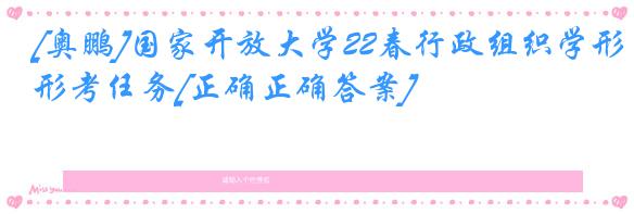 [奥鹏]国家开放大学22春行政组织学形考任务[正确正确答案]