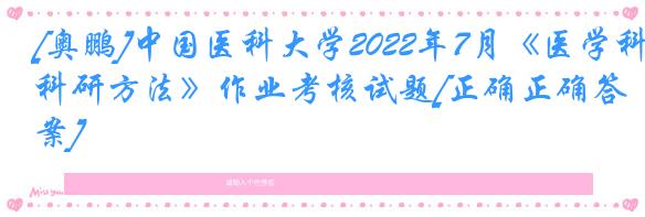 [奥鹏]中国医科大学2022年7月《医学科研方法》作业考核试题[正确正确答案]