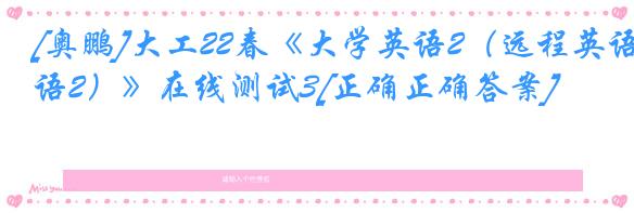 [奥鹏]大工22春《大学英语2（远程英语2）》在线测试3[正确正确答案]