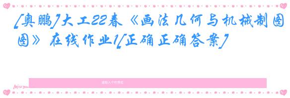 [奥鹏]大工22春《画法几何与机械制图》在线作业1[正确正确答案]