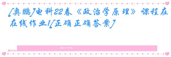[奥鹏]电科22春《政治学原理》课程在线作业1[正确正确答案]