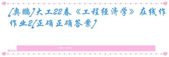 [奥鹏]大工22春《工程经济学》在线作业2[正确正确答案]