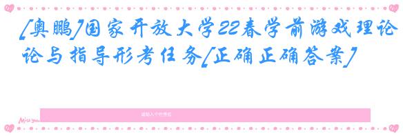 [奥鹏]国家开放大学22春学前游戏理论与指导形考任务[正确正确答案]