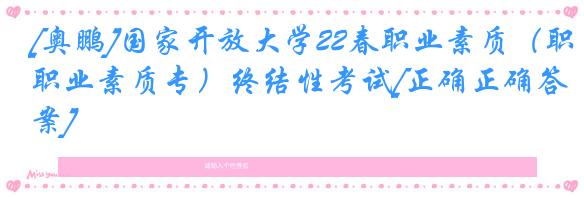 [奥鹏]国家开放大学22春职业素质（职业素质专）终结性考试[正确正确答案]