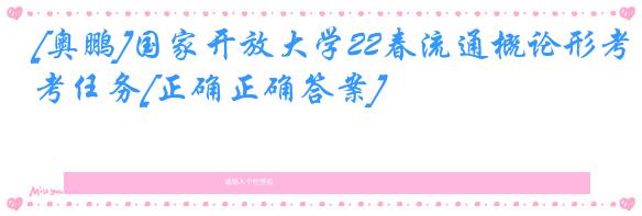 [奥鹏]国家开放大学22春流通概论形考任务[正确正确答案]