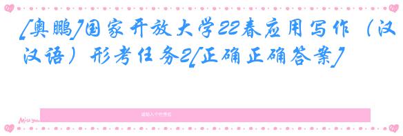 [奥鹏]国家开放大学22春应用写作（汉语）形考任务2[正确正确答案]