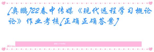 [奥鹏]22春中传媒《现代远程学习概论》作业考核[正确正确答案]