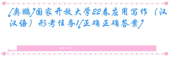 [奥鹏]国家开放大学22春应用写作（汉语）形考任务1[正确正确答案]