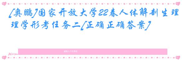 [奥鹏]国家开放大学22春人体解剖生理学形考任务二[正确正确答案]