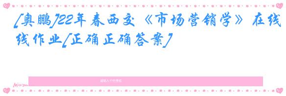 [奥鹏]22年春西交《市场营销学》在线作业[正确正确答案]
