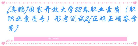 [奥鹏]国家开放大学22春职业素质（职业素质专）形考测试2[正确正确答案]