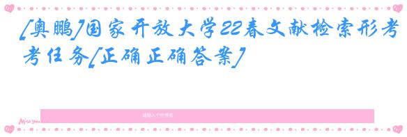 [奥鹏]国家开放大学22春文献检索形考任务[正确正确答案]