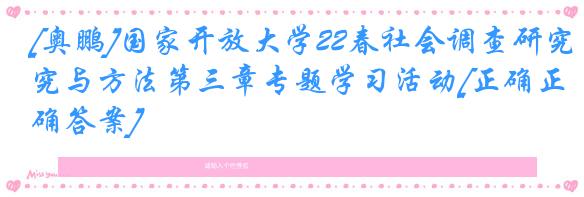 [奥鹏]国家开放大学22春社会调查研究与方法第三章专题学习活动[正确正确答案]