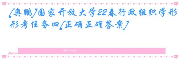 [奥鹏]国家开放大学22春行政组织学形考任务四[正确正确答案]
