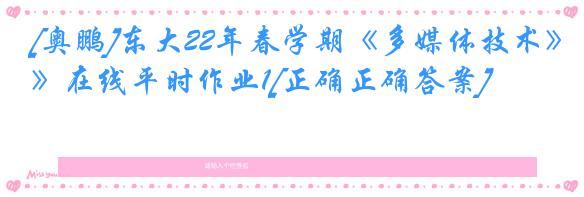 [奥鹏]东大22年春学期《多媒体技术》在线平时作业1[正确正确答案]