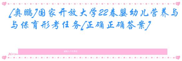 [奥鹏]国家开放大学22春婴幼儿营养与保育形考任务[正确正确答案]