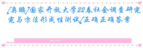 [奥鹏]国家开放大学22春社会调查研究与方法形成性测试[正确正确答案]