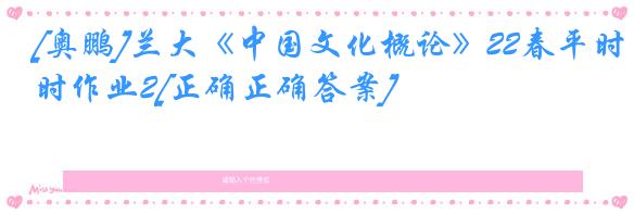 [奥鹏]兰大《中国文化概论》22春平时作业2[正确正确答案]