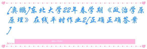 [奥鹏]东北大学22年春学期《政治学原理》在线平时作业2[正确正确答案]