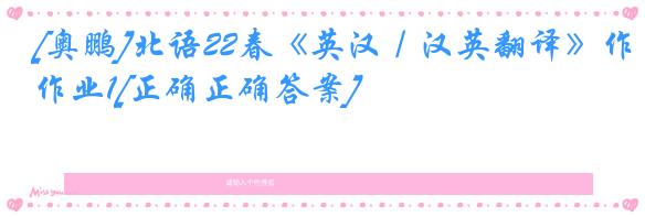 [奥鹏]北语22春《英汉／汉英翻译》作业1[正确正确答案]