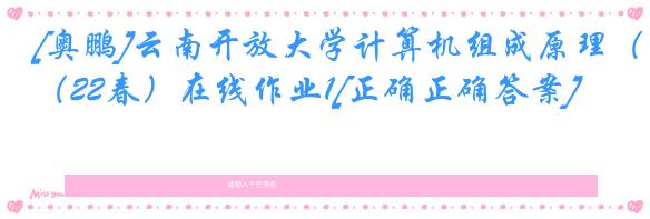 [奥鹏]云南开放大学计算机组成原理（22春）在线作业1[正确正确答案]
