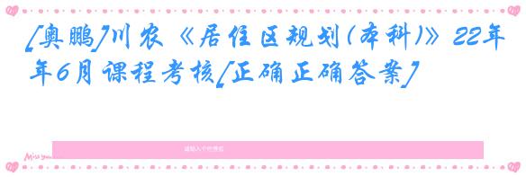 [奥鹏]川农《居住区规划(本科)》22年6月课程考核[正确正确答案]