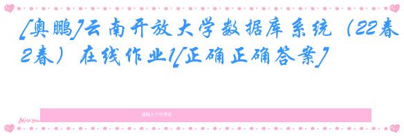 [奥鹏]云南开放大学数据库系统（22春）在线作业1[正确正确答案]