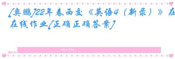 [奥鹏]22年春西交《英语4（新录）》在线作业[正确正确答案]