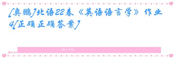 [奥鹏]北语22春《英语语言学》作业4[正确正确答案]